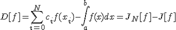 D[f]=\sum_{i=0}^N{c_i f(x_i)} - \int_a^b{f(x)dx} = J_N[f] - J[f]